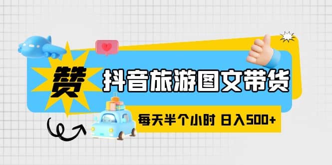 抖音旅游图文带货，零门槛，操作简单，每天半个小时，日入500+-百盟网