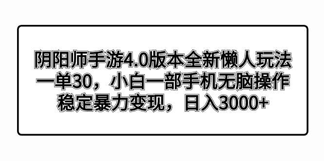 阴阳师手游4.0版本全新懒人玩法，一单30，小白一部手机无脑操作，稳定暴力变现-百盟网