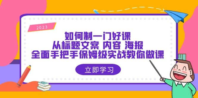 如何制一门·好课：从标题文案 内容 海报，全面手把手保姆级实战教你做课-百盟网