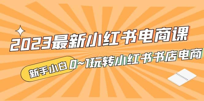 2023最新小红书·电商课，新手小白从0~1玩转小红书书店电商-百盟网