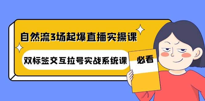 自然流3场起爆直播实操课：双标签交互拉号实战系统课-百盟网