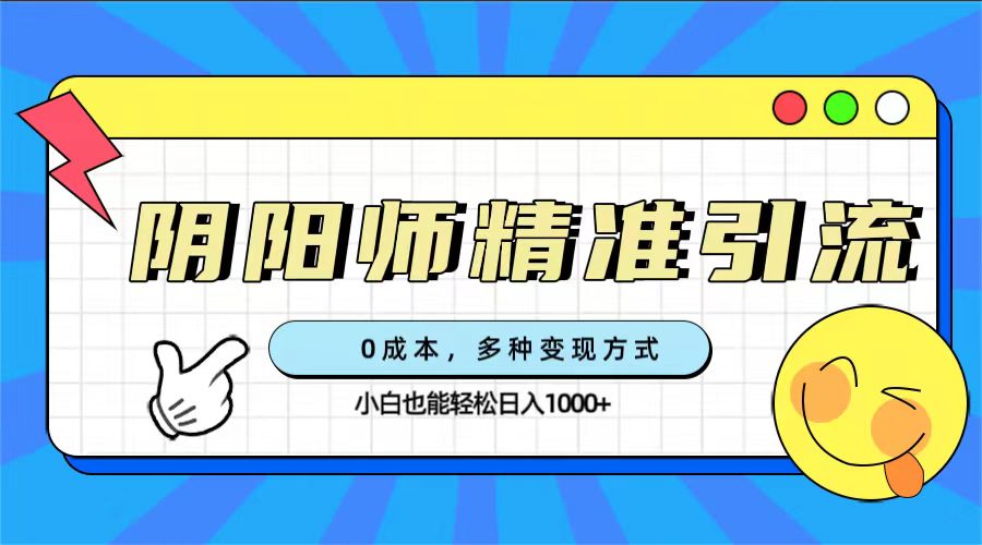 0成本阴阳师精准引流，多种变现方式，小白也能轻松日入1000+-百盟网