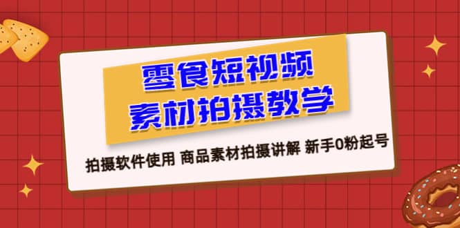 零食 短视频素材拍摄教学，拍摄软件使用 商品素材拍摄讲解 新手0粉起号-百盟网