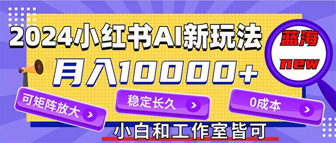 2024最新小红薯AI赛道，蓝海项目，月入10000+，0成本，当事业来做，可矩阵-百盟网