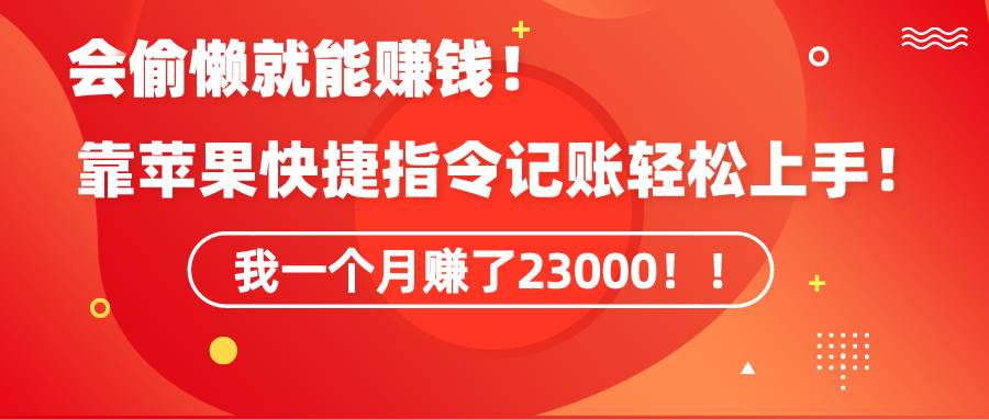 《会偷懒就能赚钱！靠苹果快捷指令自动记账轻松上手，一个月变现23000！》-百盟网