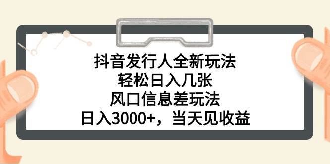 抖音发行人全新玩法，轻松日入几张，风口信息差玩法，日入3000+，当天…-百盟网