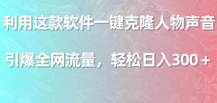 利用这款软件一键克隆人物声音，引爆全网流量，轻松日入300＋-百盟网