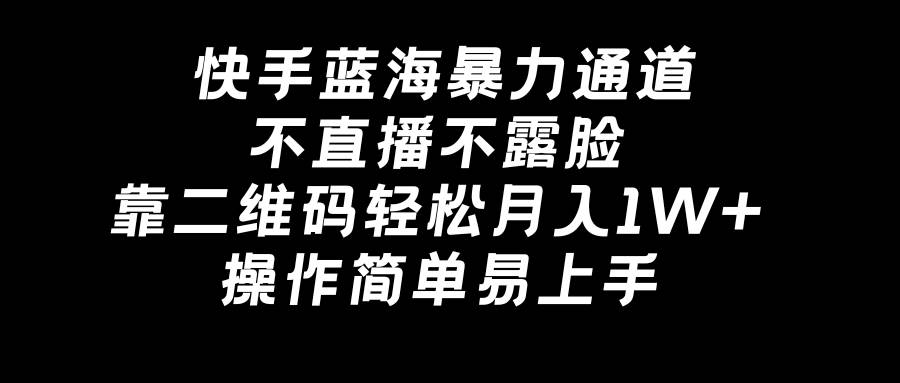 快手蓝海暴力通道，不直播不露脸，靠二维码轻松月入1W+，操作简单易上手-百盟网