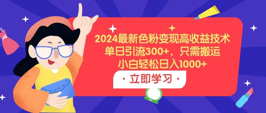 2024最新色粉变现高收益技术，单日引流300+，只需搬运，小白轻松日入1000+-百盟网