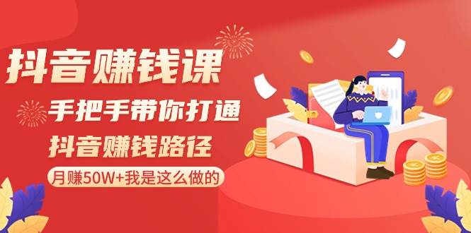 抖音赚钱课-手把手带你打通抖音赚钱路径：月赚50W+我是这么做的！-百盟网