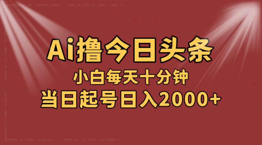 AI撸爆款头条，当天起号，可矩阵，第二天见收益，小白无脑轻松日入2000+-百盟网