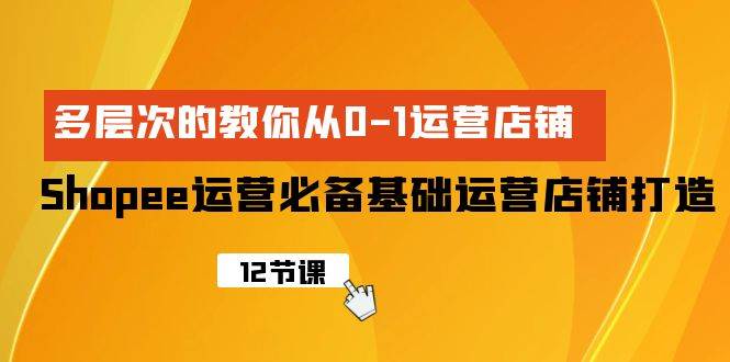 Shopee-运营必备基础运营店铺打造，多层次的教你从0-1运营店铺-百盟网