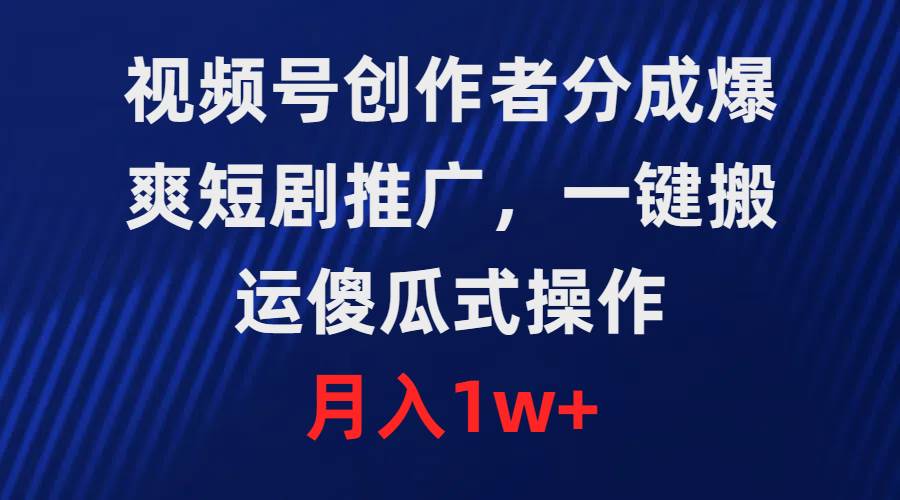 视频号创作者分成，爆爽短剧推广，一键搬运，傻瓜式操作，月入1w+-百盟网