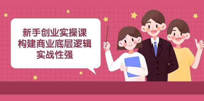 新手创业实操课：构建商业底层逻辑，实战性强（45节课）-百盟网