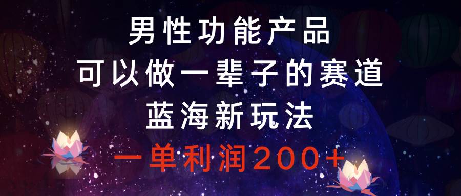 男性功能产品，可以做一辈子的赛道，蓝海新玩法，一单利润200+-百盟网