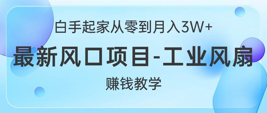 白手起家从零到月入3W+，最新风口项目-工业风扇赚钱教学-百盟网