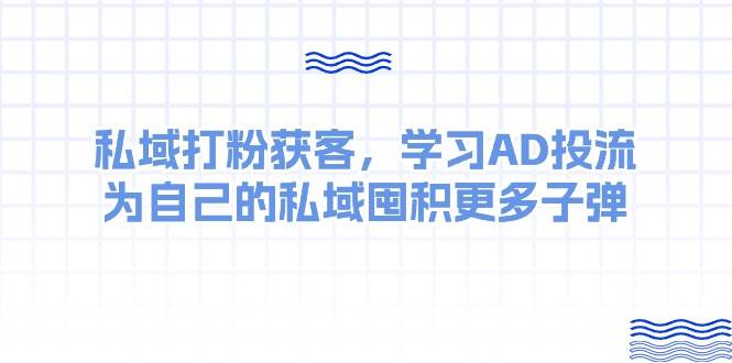 某收费课：私域打粉获客，学习AD投流，为自己的私域囤积更多子弹-百盟网