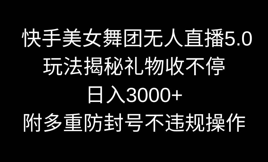 快手美女舞团无人直播5.0玩法揭秘，礼物收不停，日入3000+，内附多重防…-百盟网