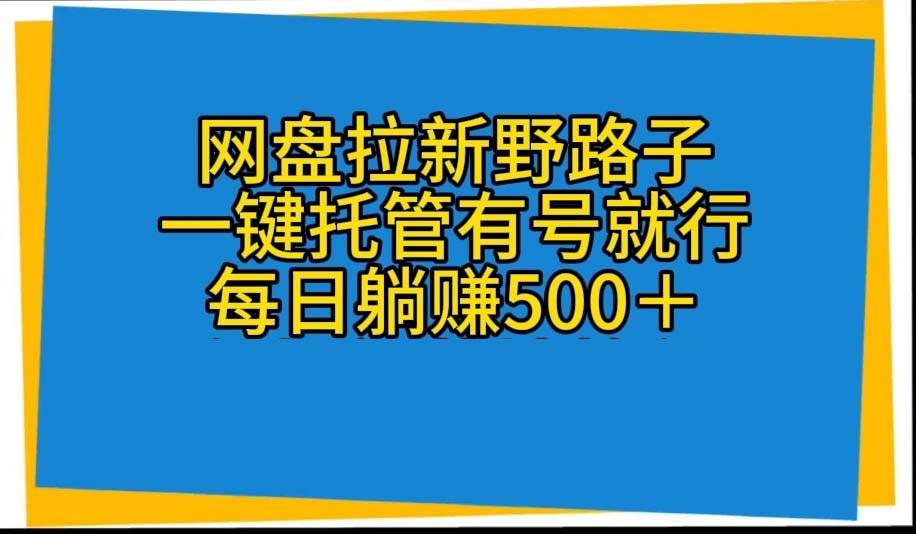 网盘拉新野路子，一键托管有号就行，全自动代发视频，每日躺赚500＋-百盟网