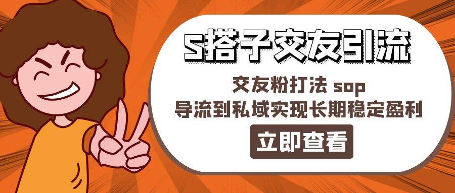 某收费888-S搭子交友引流，交友粉打法 sop，导流到私域实现长期稳定盈利-百盟网