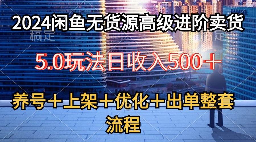 2024闲鱼无货源高级进阶卖货5.0，养号＋选品＋上架＋优化＋出单整套流程-百盟网