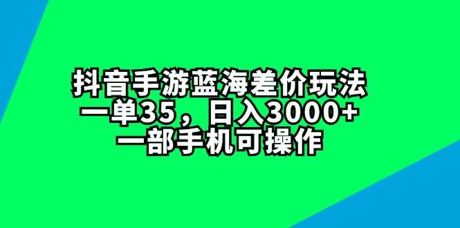 抖音手游蓝海差价玩法，一单35，日入3000+，一部手机可操作-百盟网