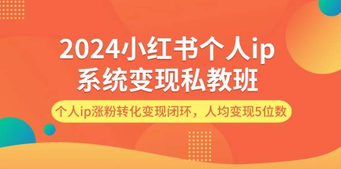 2024小红书个人ip系统变现私教班，个人ip涨粉转化变现闭环，人均变现5位数-百盟网