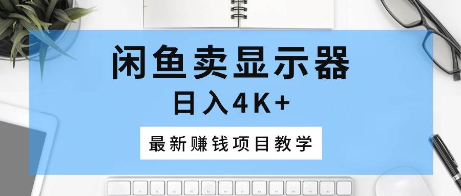 闲鱼卖显示器，日入4K+，最新赚钱项目教学-百盟网