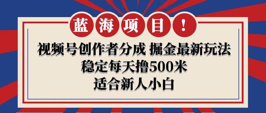 【蓝海项目】视频号创作者分成 掘金最新玩法 稳定每天撸500米 适合新人小白-百盟网