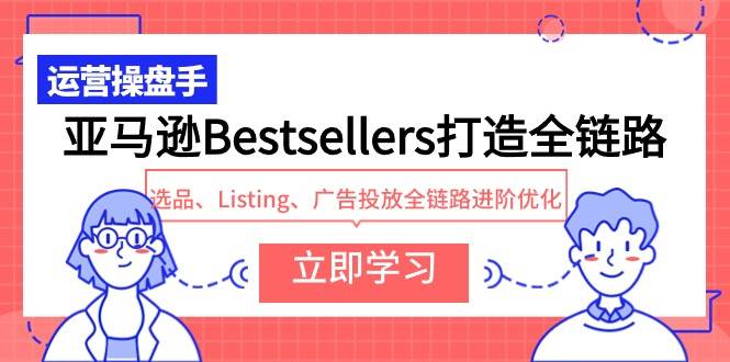 亚马逊Bestsellers打造全链路，选品、Listing、广告投放全链路进阶优化-百盟网