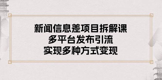 新闻信息差项目拆解课：多平台发布引流，实现多种方式变现-百盟网