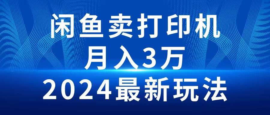 2024闲鱼卖打印机，月入3万2024最新玩法-百盟网