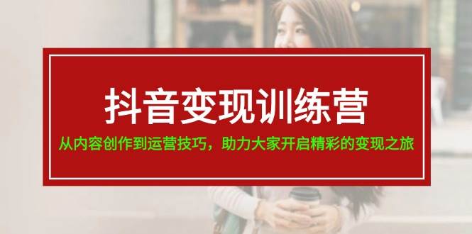 抖音变现训练营，从内容创作到运营技巧，助力大家开启精彩的变现之旅-百盟网