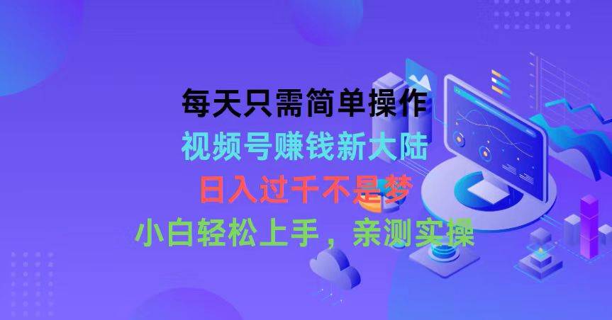 每天只需简单操作，视频号赚钱新大陆，日入过千不是梦，小白轻松上手，…-百盟网