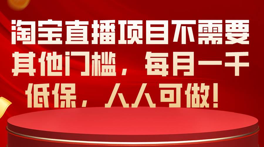 淘宝直播项目不需要其他门槛，每月一千低保，人人可做！-百盟网