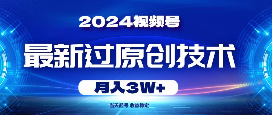 2024视频号最新过原创技术，当天起号，收益稳定，月入3W+-百盟网