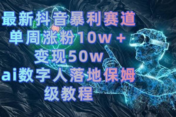 最新抖音暴利赛道，单周涨粉10w＋变现50w的ai数字人落地保姆级教程-百盟网