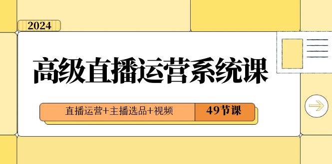 2024高级直播·运营系统课，直播运营+主播选品+视频（49节课）-百盟网