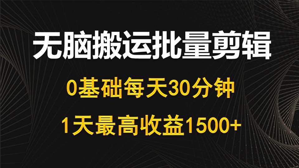 每天30分钟，0基础无脑搬运批量剪辑，1天最高收益1500+-百盟网