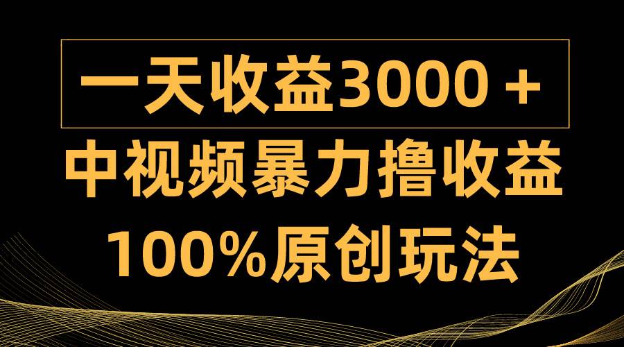 中视频暴力撸收益，日入3000＋，100%原创玩法，小白轻松上手多种变现方式-百盟网