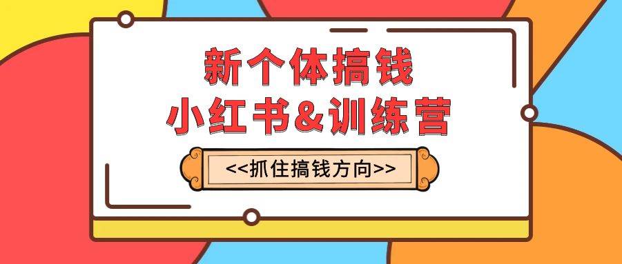 新个体·搞钱-小红书训练营：实战落地运营方法，抓住搞钱方向，每月多搞2w+-百盟网