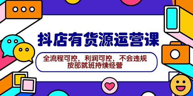 2024抖店有货源运营课：全流程可控，利润可控，不会违规，按部就班持续经营-百盟网