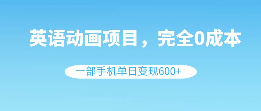 英语动画项目，0成本，一部手机单日变现600+（教程+素材）-百盟网