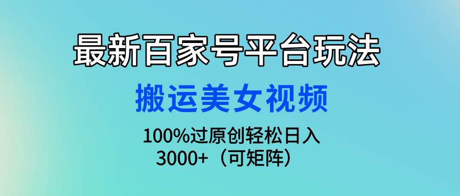 最新百家号平台玩法，搬运美女视频100%过原创大揭秘，轻松日入3000+（可…-百盟网