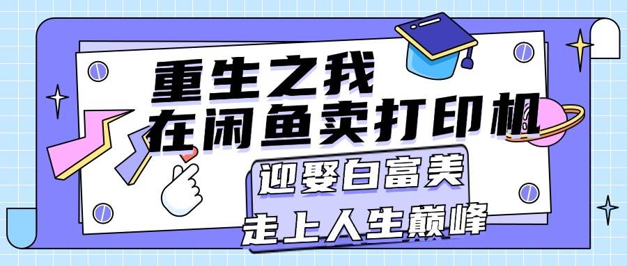 重生之我在闲鱼卖打印机，月入过万，迎娶白富美，走上人生巅峰-百盟网