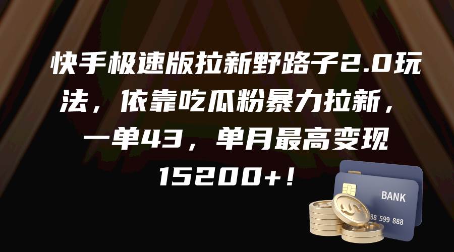 快手极速版拉新野路子2.0玩法，依靠吃瓜粉暴力拉新，一单43，单月最高变现15200+-百盟网