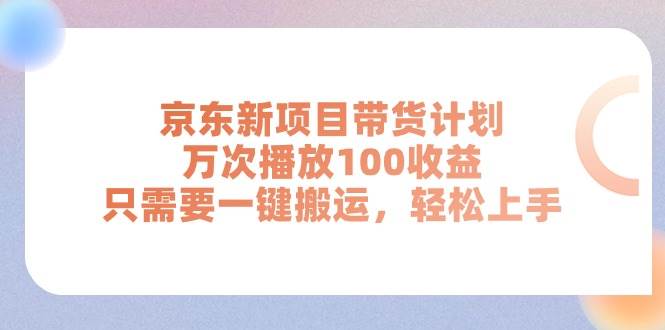 京东新项目带货计划，万次播放100收益，只需要一键搬运，轻松上手-百盟网