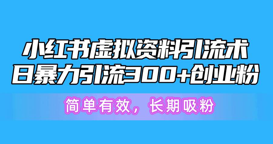 小红书虚拟资料引流术，日暴力引流300+创业粉，简单有效，长期吸粉-百盟网