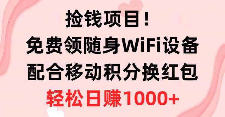 捡钱项目！免费领随身WiFi设备+移动积分换红包，有手就行，轻松日赚1000+-百盟网