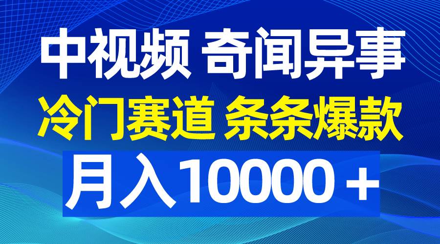 中视频奇闻异事，冷门赛道条条爆款，月入10000＋-百盟网